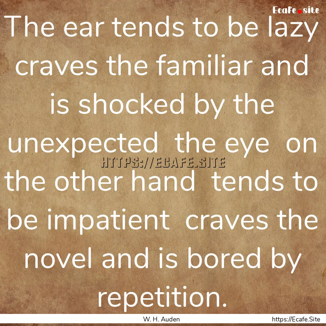 The ear tends to be lazy craves the familiar.... : Quote by W. H. Auden