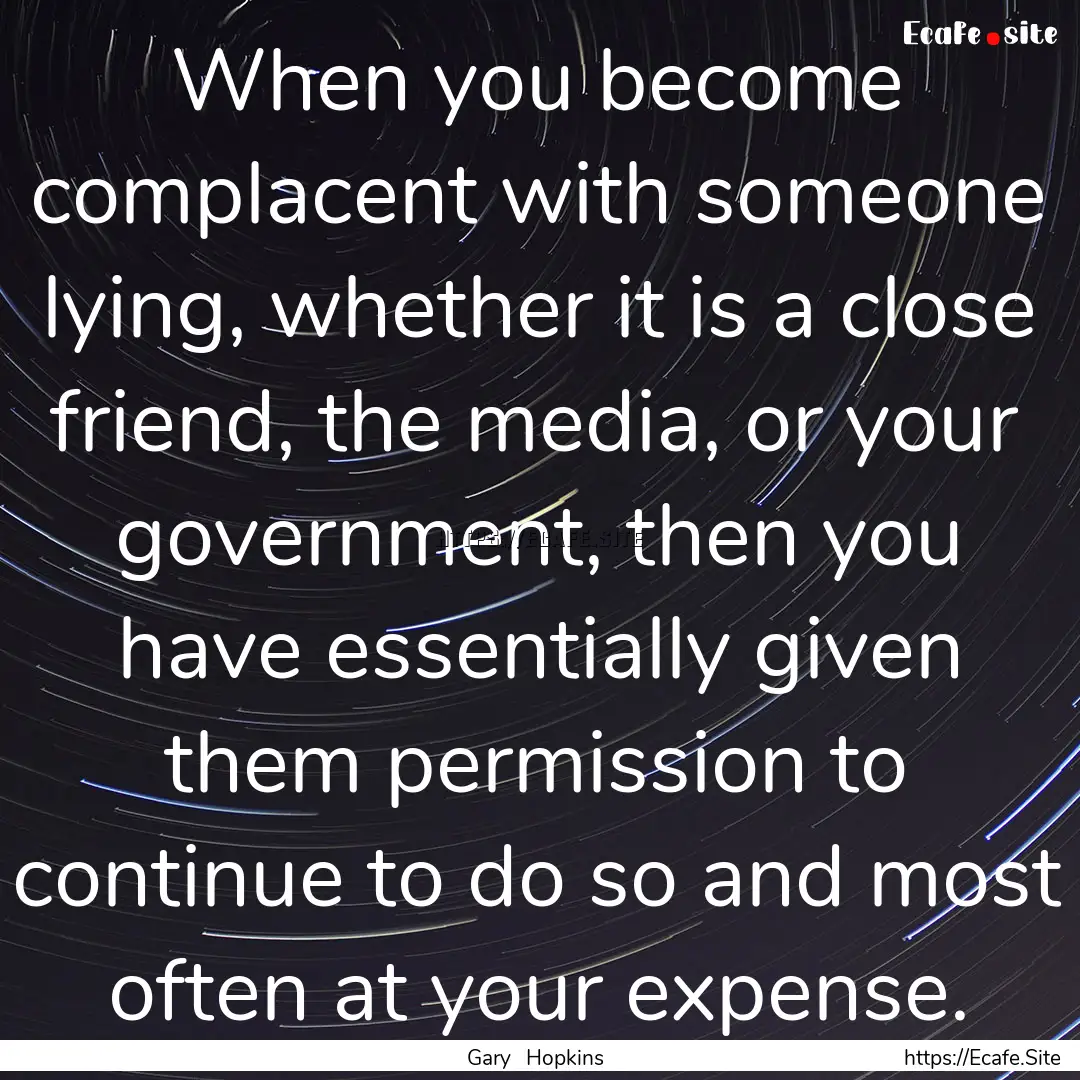 When you become complacent with someone lying,.... : Quote by Gary Hopkins