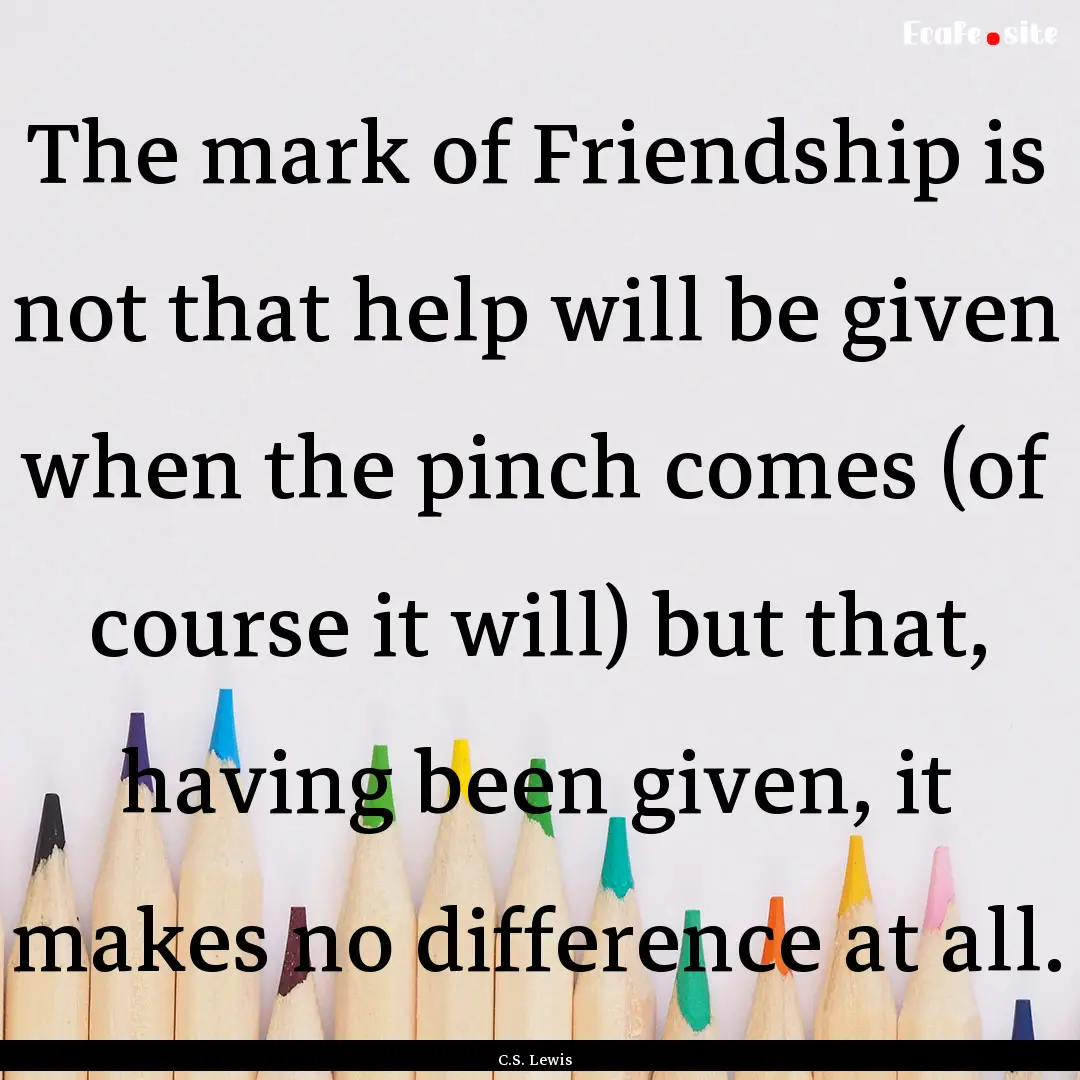 The mark of Friendship is not that help will.... : Quote by C.S. Lewis