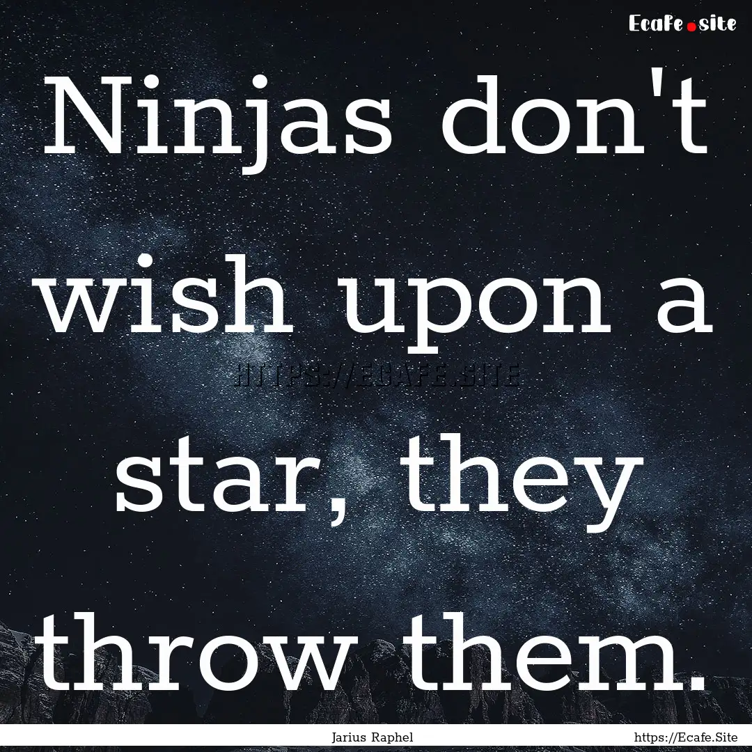 Ninjas don't wish upon a star, they throw.... : Quote by Jarius Raphel