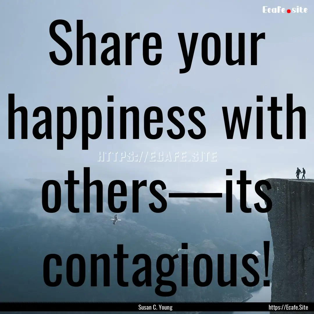 Share your happiness with others—its contagious!.... : Quote by Susan C. Young