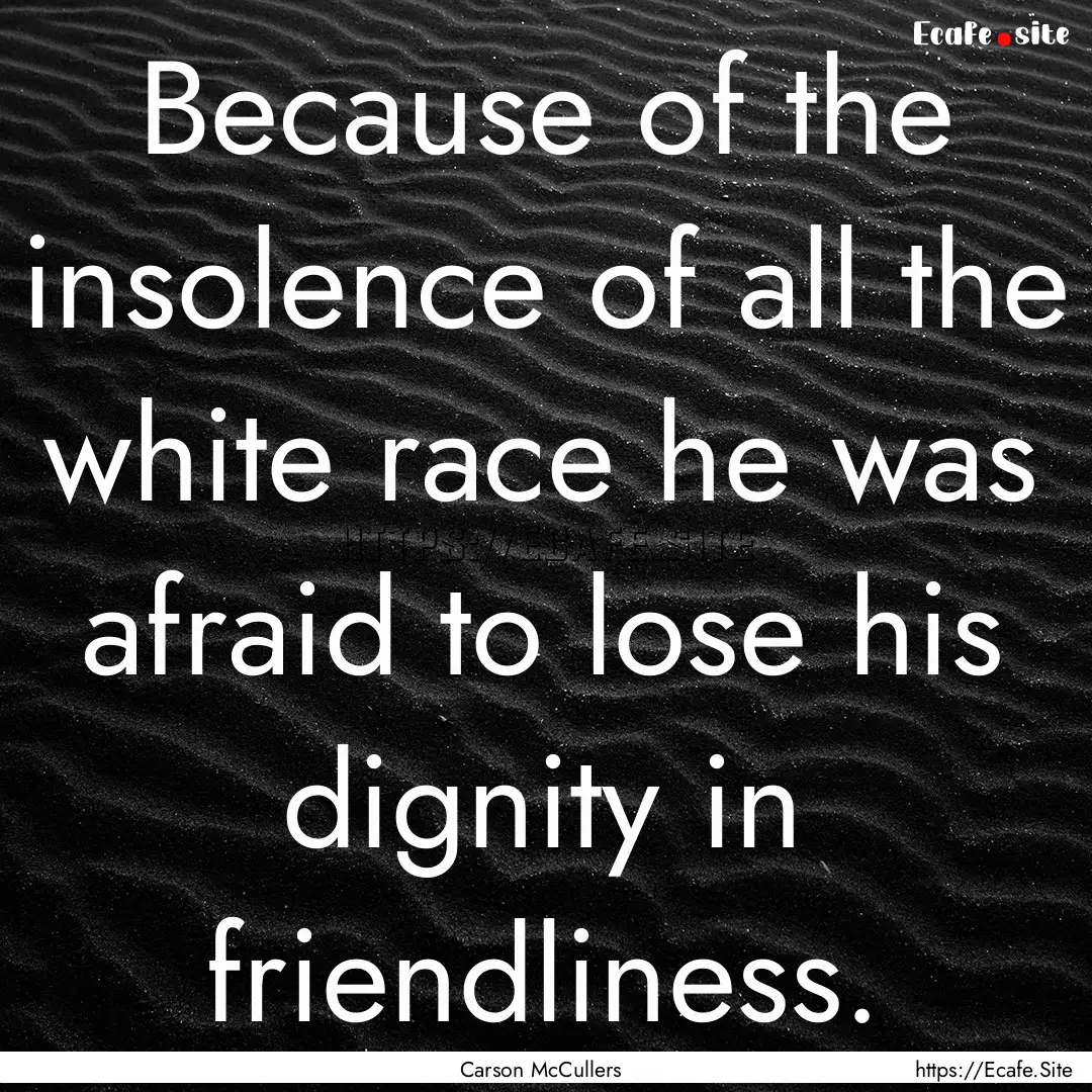 Because of the insolence of all the white.... : Quote by Carson McCullers