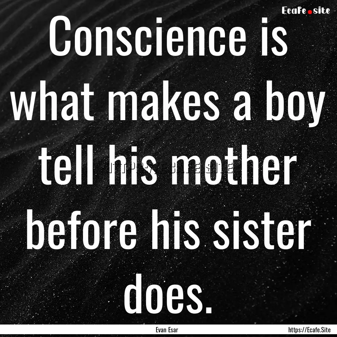 Conscience is what makes a boy tell his mother.... : Quote by Evan Esar