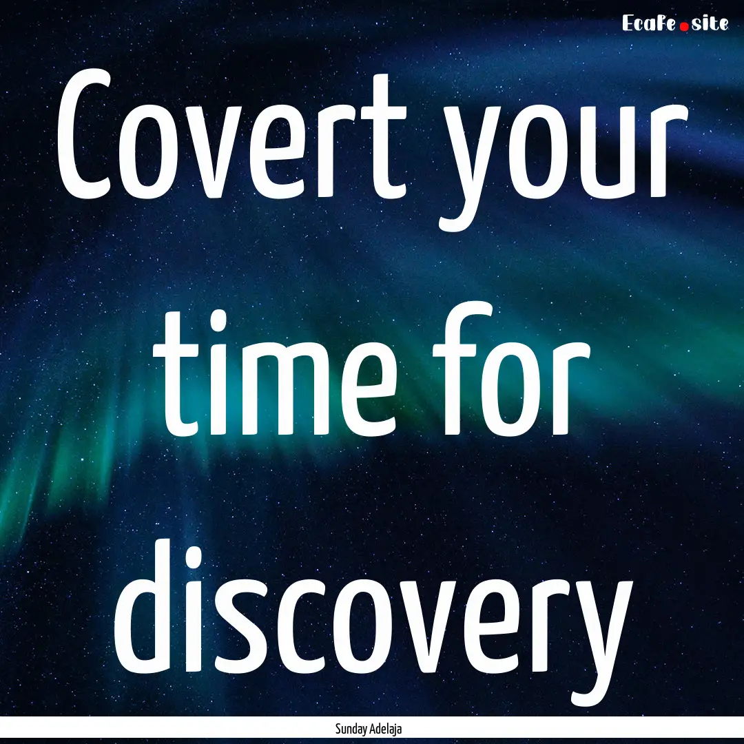 Covert your time for discovery : Quote by Sunday Adelaja