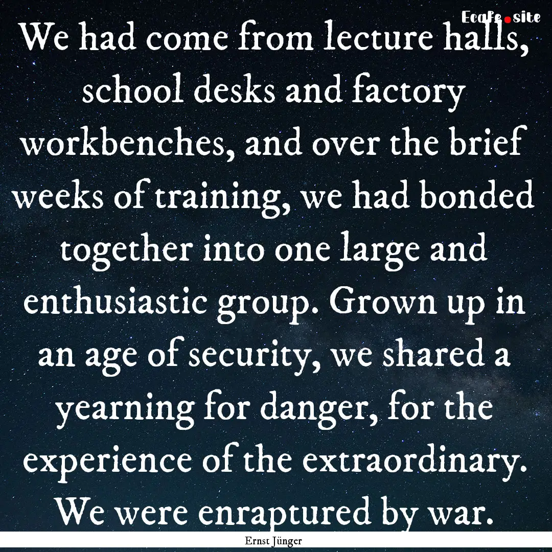 We had come from lecture halls, school desks.... : Quote by Ernst Jünger