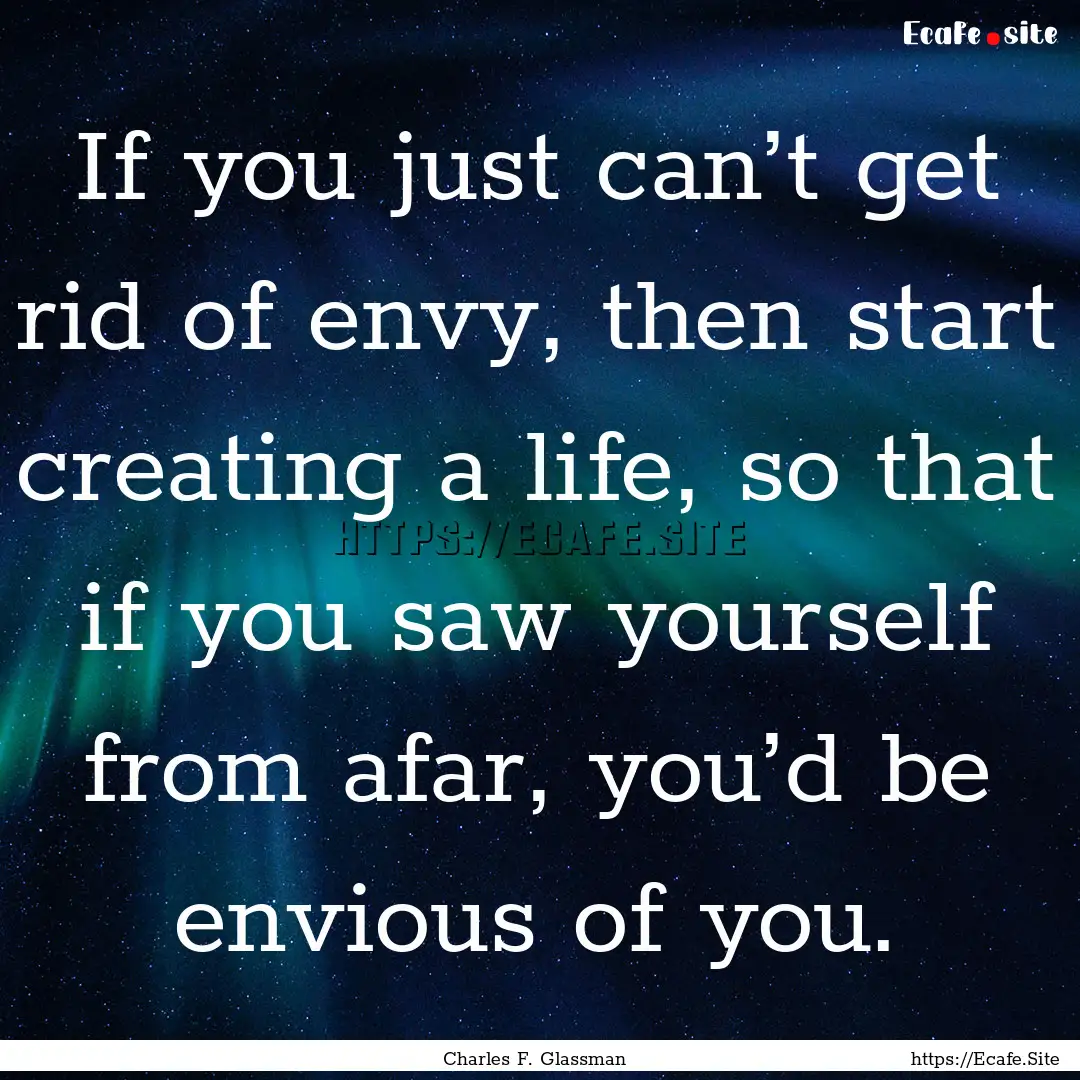 If you just can’t get rid of envy, then.... : Quote by Charles F. Glassman