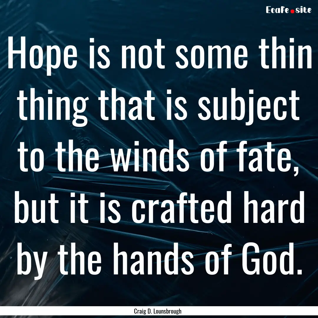 Hope is not some thin thing that is subject.... : Quote by Craig D. Lounsbrough