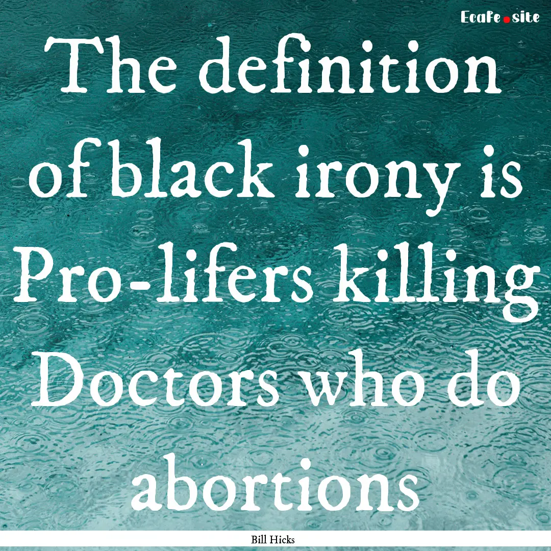 The definition of black irony is Pro-lifers.... : Quote by Bill Hicks