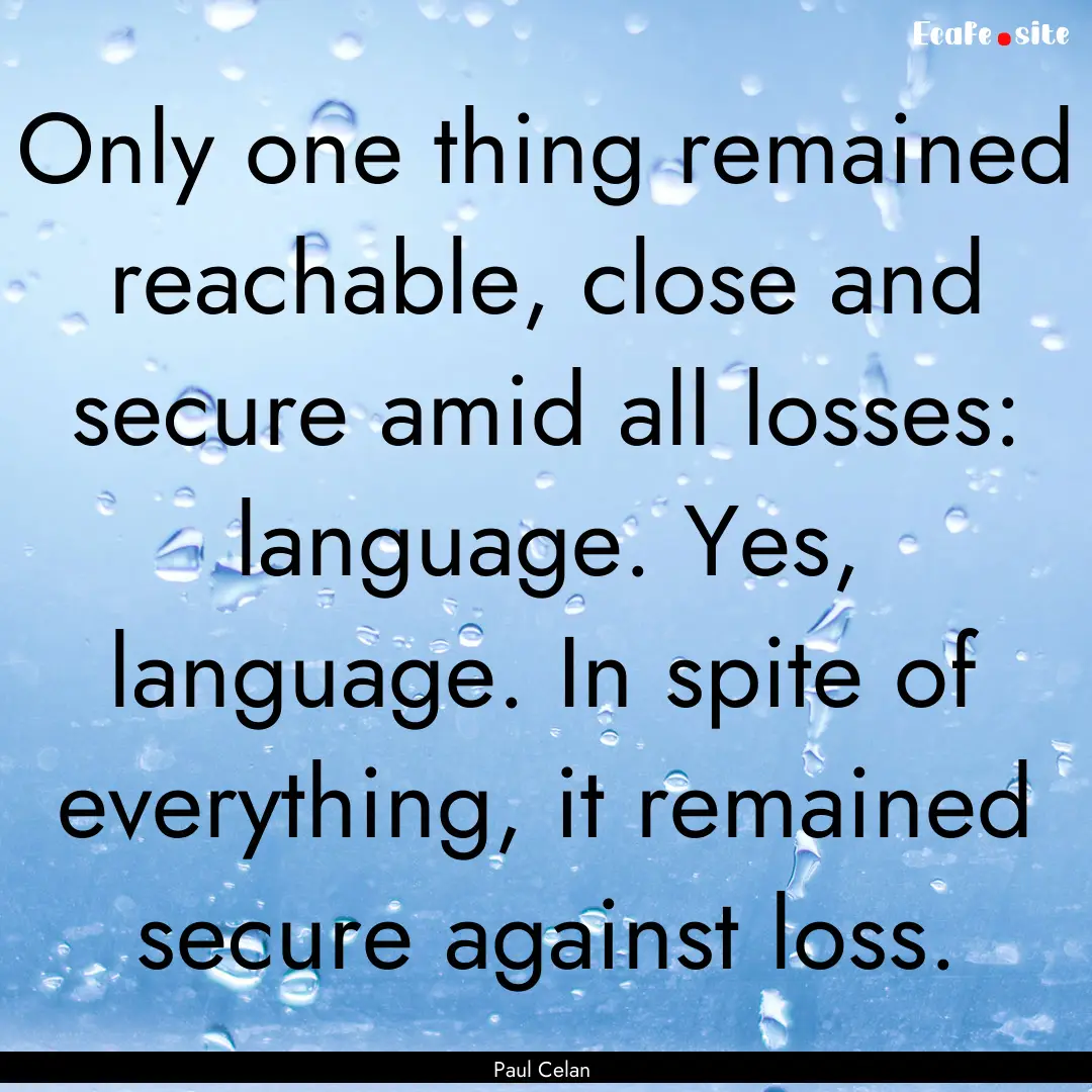 Only one thing remained reachable, close.... : Quote by Paul Celan