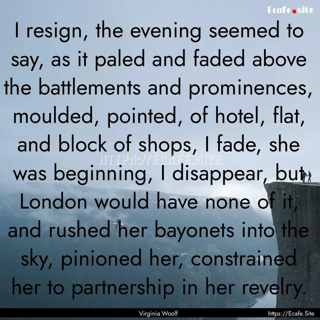 I resign, the evening seemed to say, as it.... : Quote by Virginia Woolf