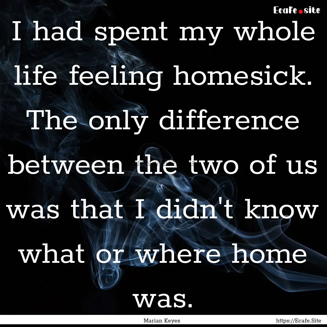 I had spent my whole life feeling homesick..... : Quote by Marian Keyes