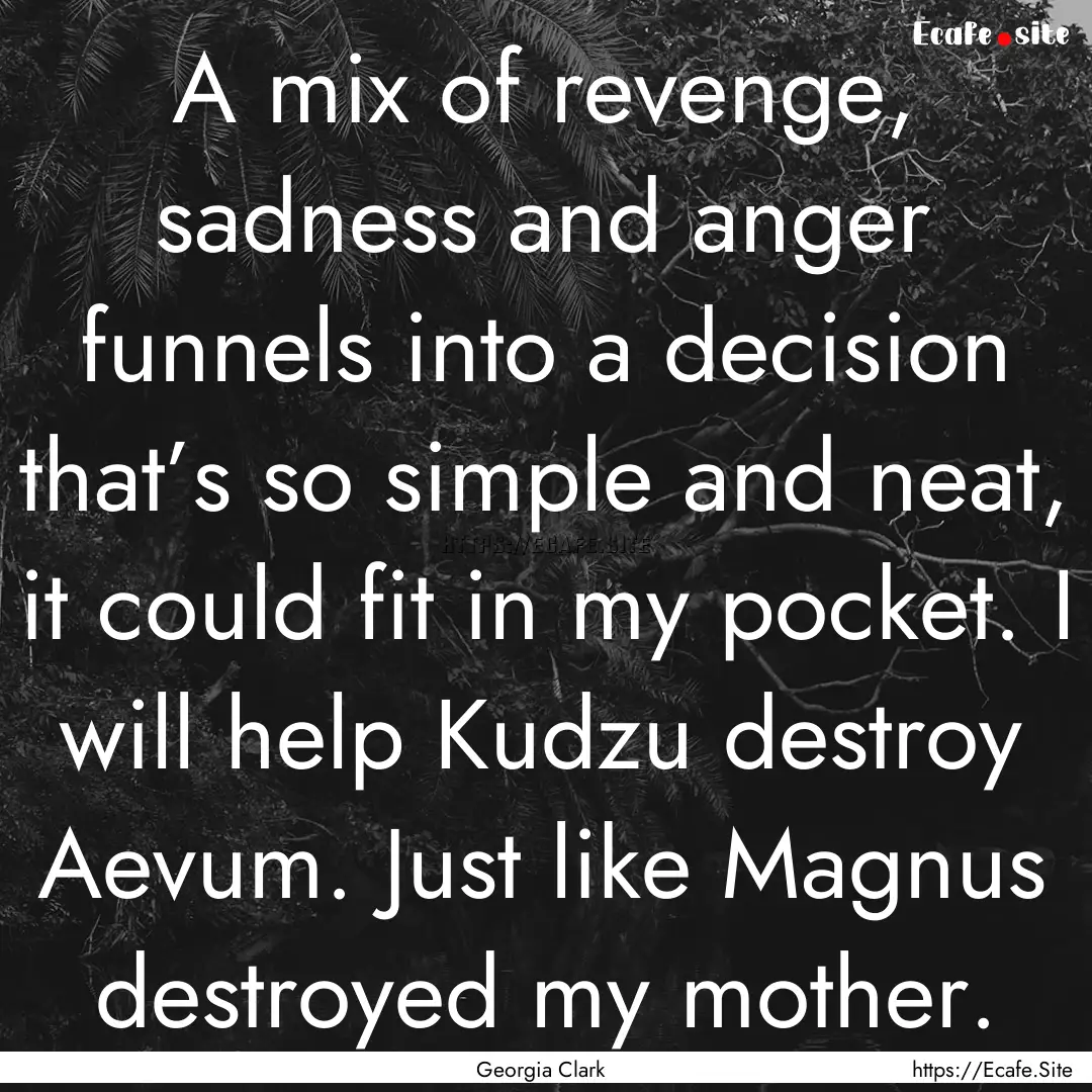 A mix of revenge, sadness and anger funnels.... : Quote by Georgia Clark