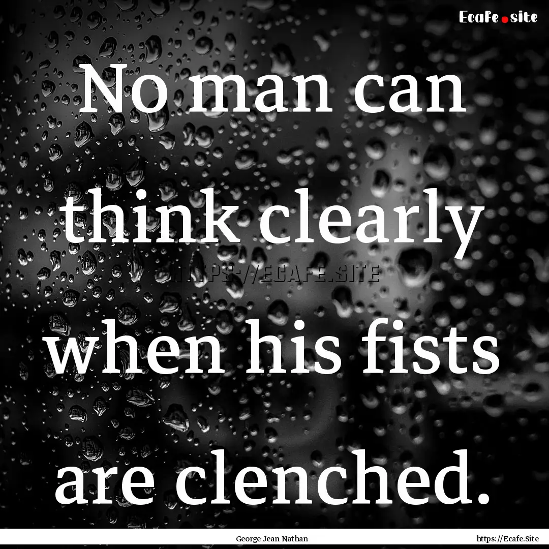 No man can think clearly when his fists are.... : Quote by George Jean Nathan