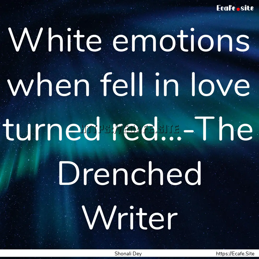 White emotions when fell in love turned red...-The.... : Quote by Shonali Dey