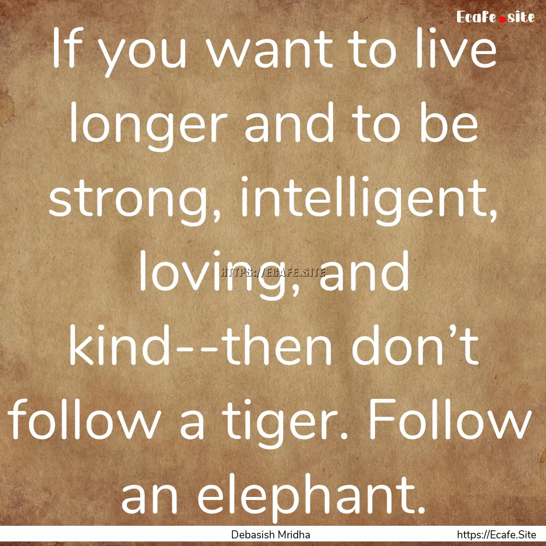 If you want to live longer and to be strong,.... : Quote by Debasish Mridha