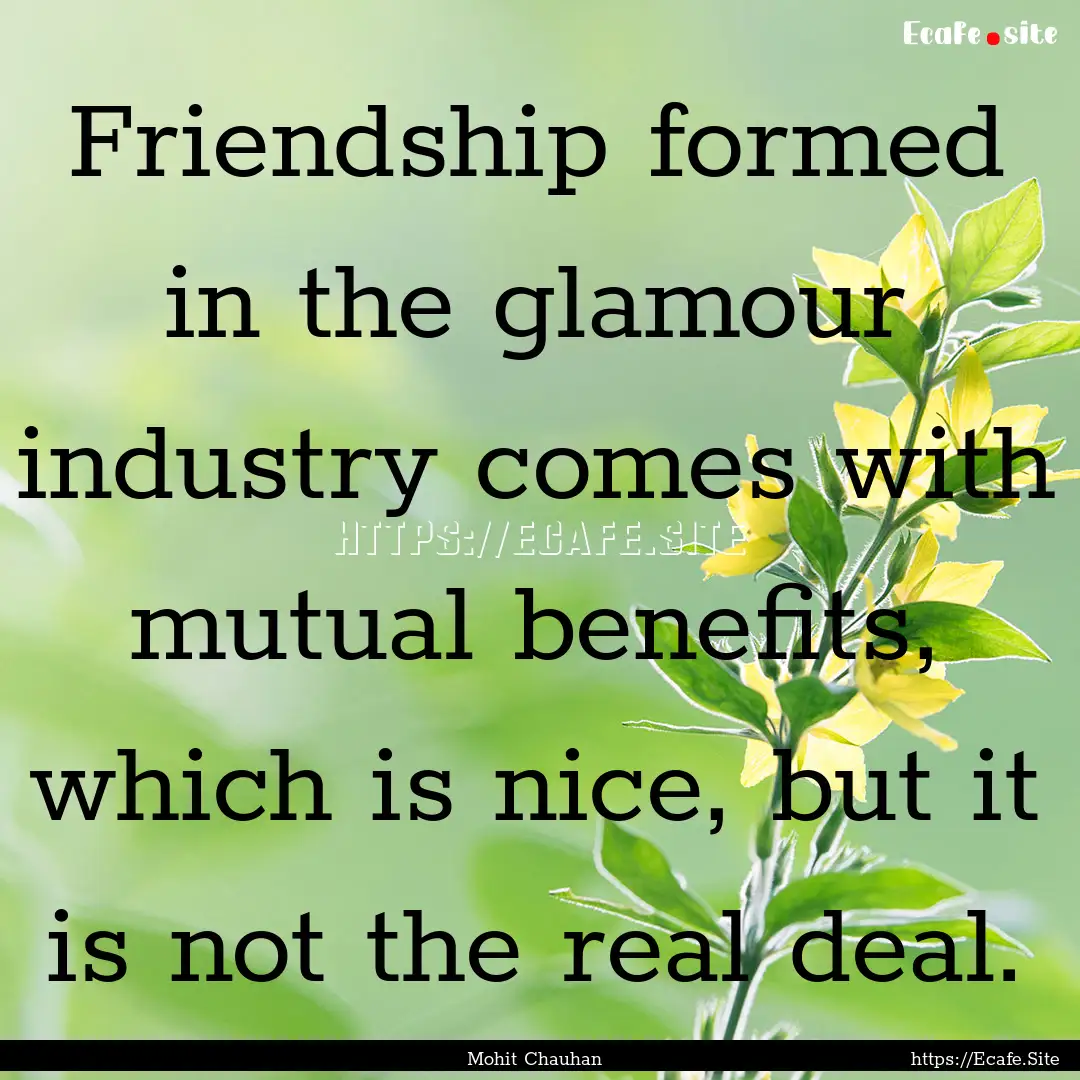 Friendship formed in the glamour industry.... : Quote by Mohit Chauhan