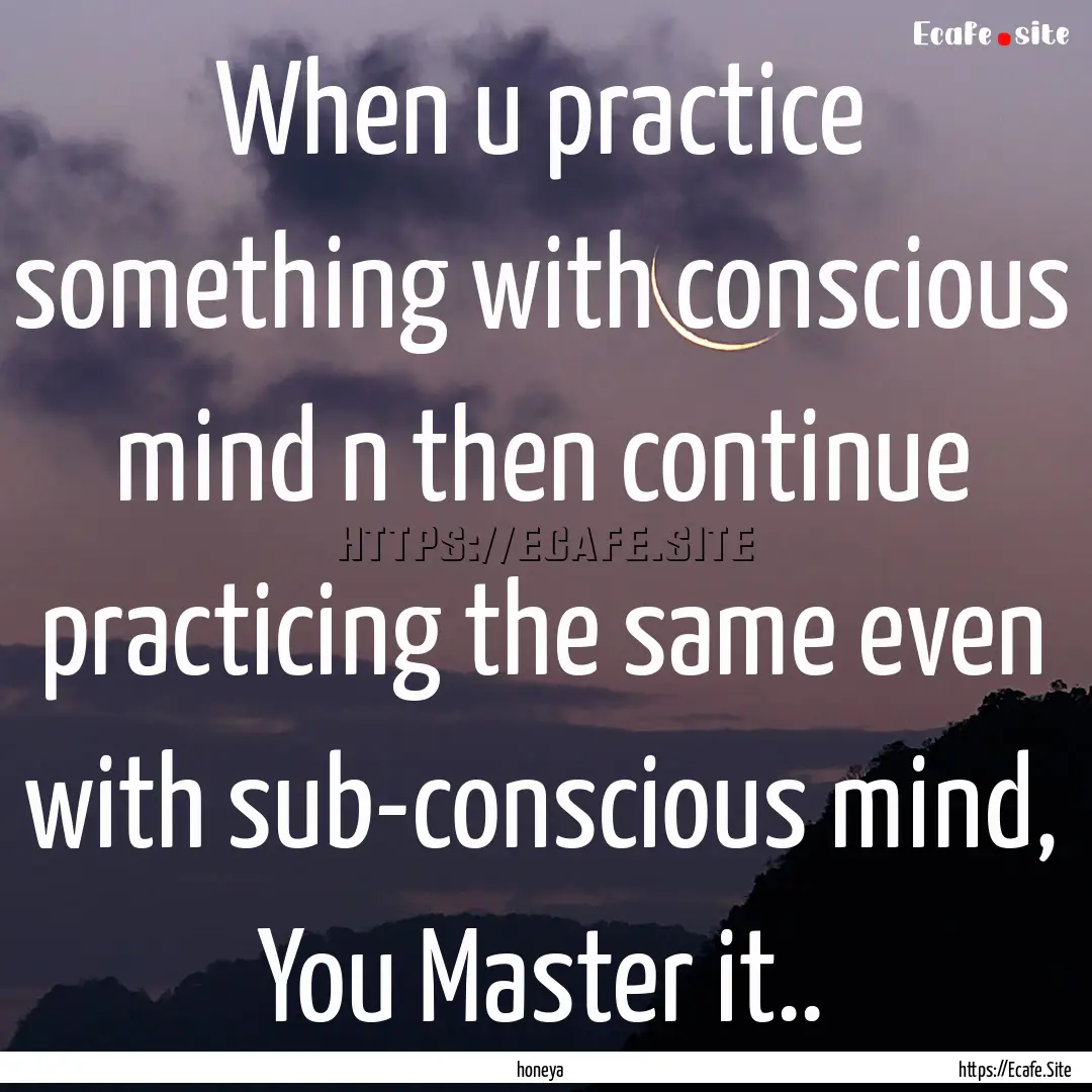 When u practice something with conscious.... : Quote by honeya