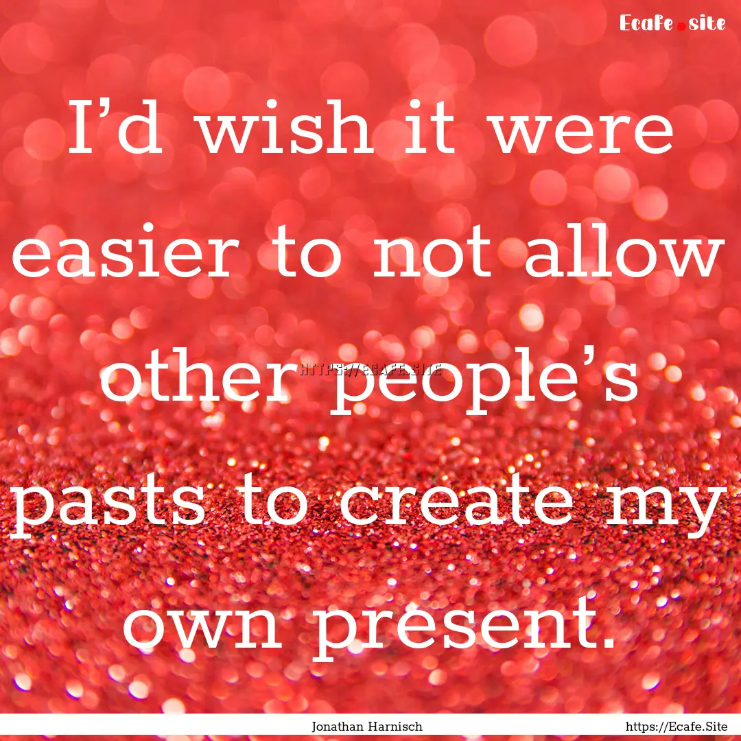 I’d wish it were easier to not allow other.... : Quote by Jonathan Harnisch