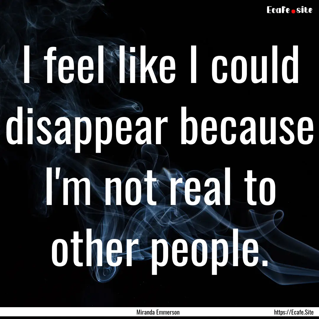 I feel like I could disappear because I'm.... : Quote by Miranda Emmerson