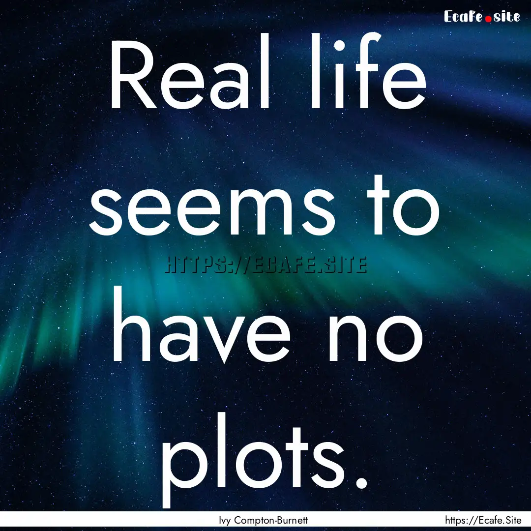 Real life seems to have no plots. : Quote by Ivy Compton-Burnett