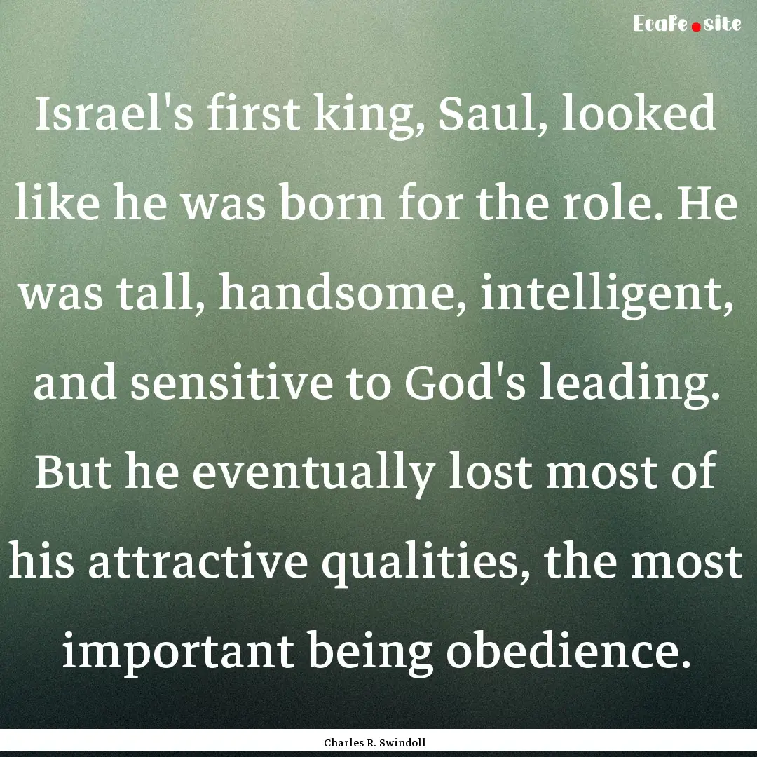 Israel's first king, Saul, looked like he.... : Quote by Charles R. Swindoll