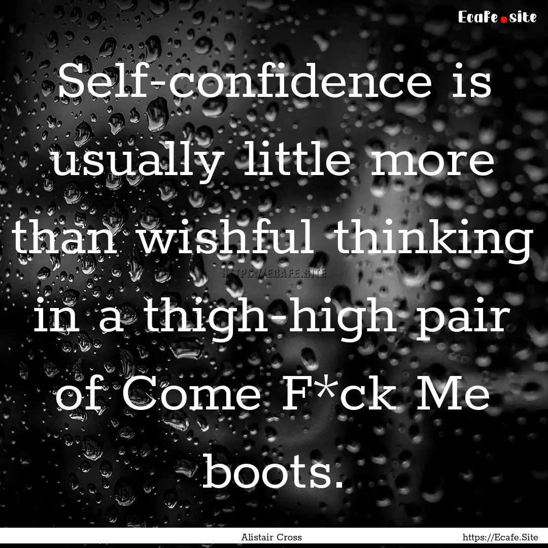 Self-confidence is usually little more than.... : Quote by Alistair Cross