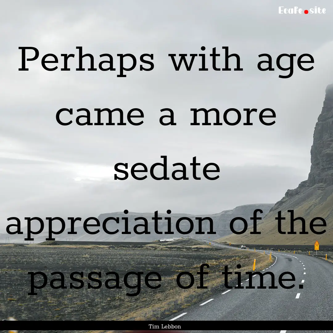 Perhaps with age came a more sedate appreciation.... : Quote by Tim Lebbon