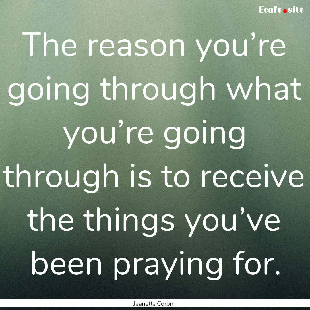 The reason you’re going through what you’re.... : Quote by Jeanette Coron