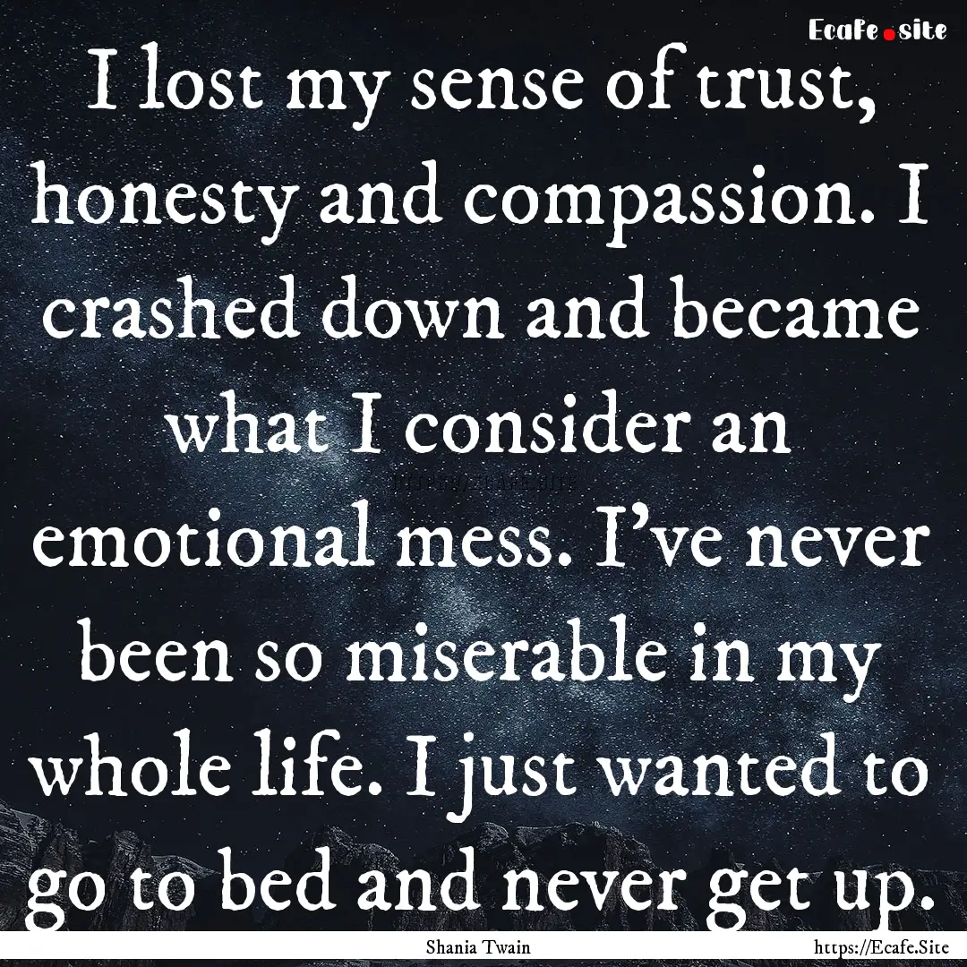 I lost my sense of trust, honesty and compassion..... : Quote by Shania Twain