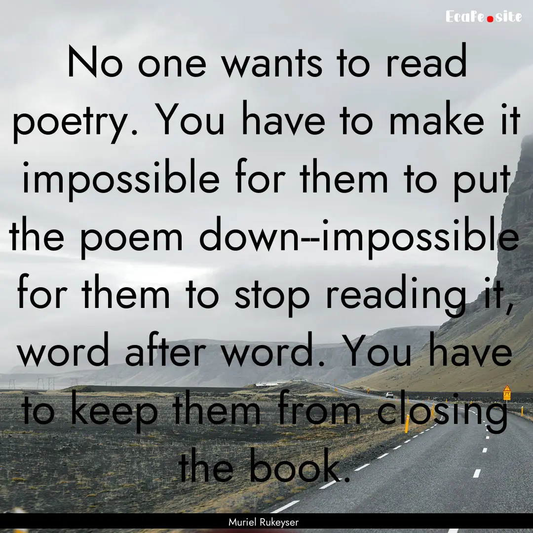 No one wants to read poetry. You have to.... : Quote by Muriel Rukeyser