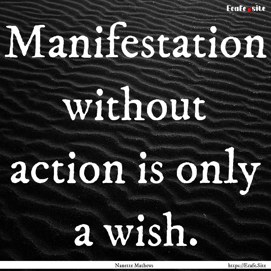 Manifestation without action is only a wish..... : Quote by Nanette Mathews