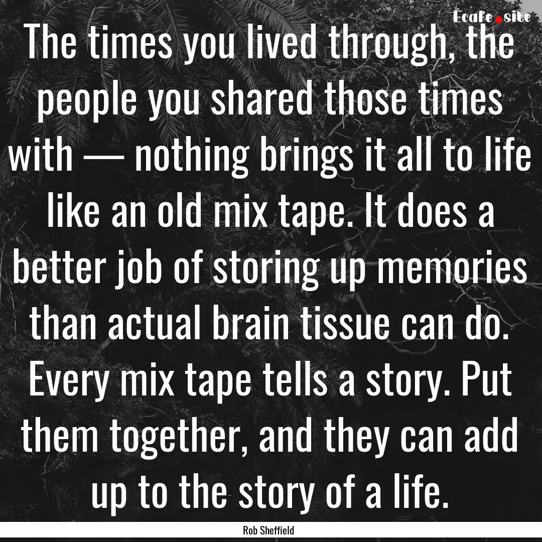 The times you lived through, the people you.... : Quote by Rob Sheffield