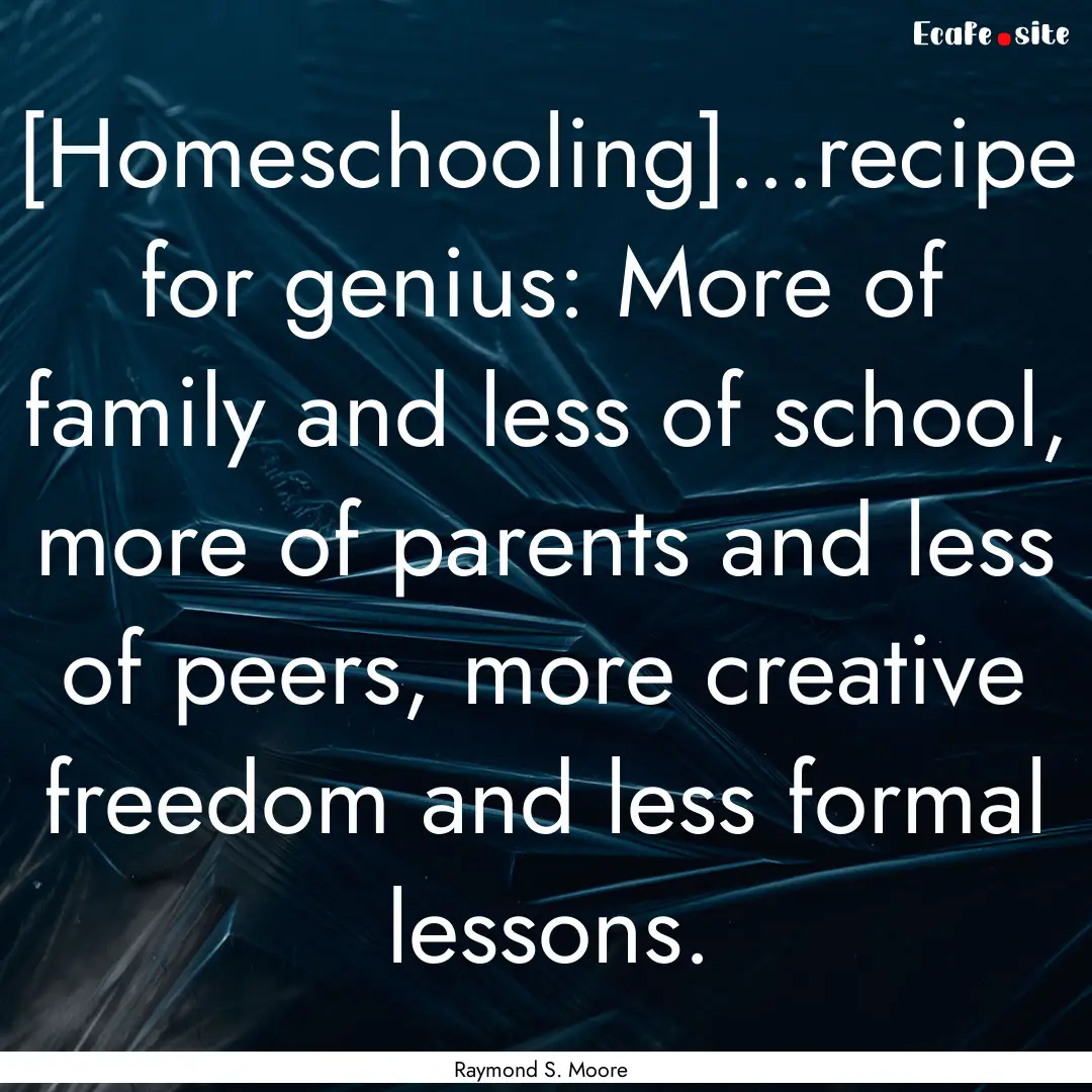 [Homeschooling]...recipe for genius: More.... : Quote by Raymond S. Moore