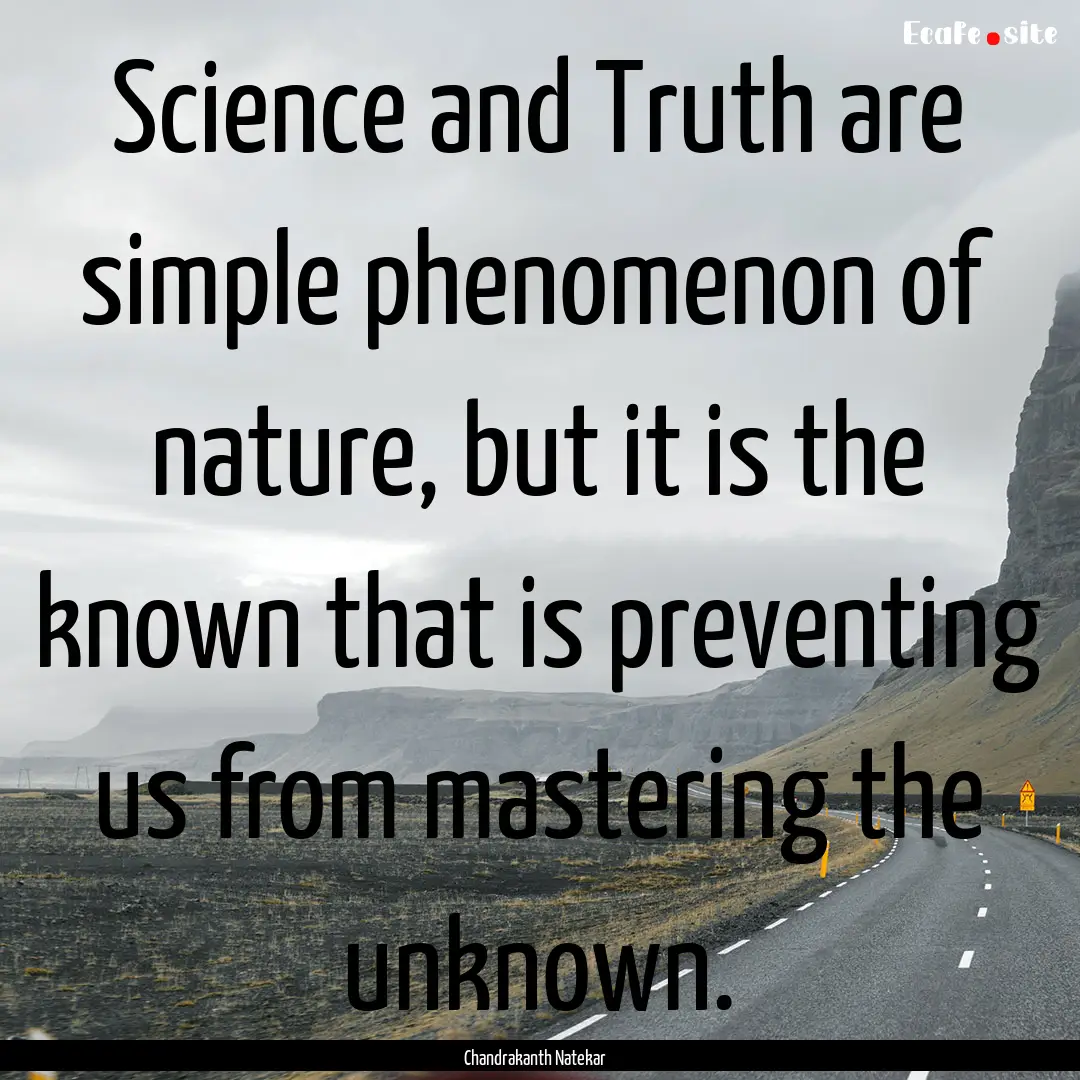 Science and Truth are simple phenomenon of.... : Quote by Chandrakanth Natekar