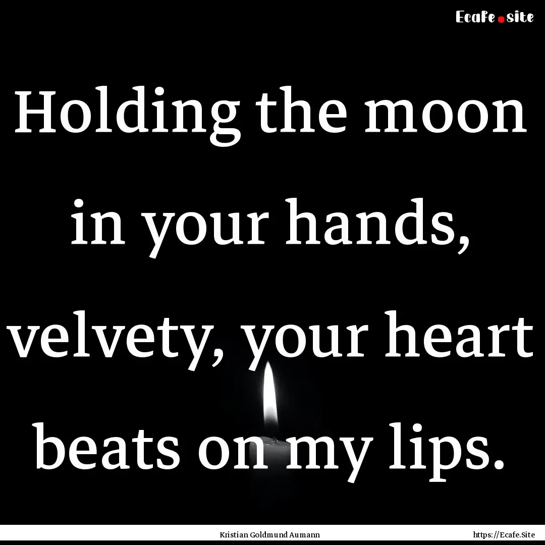 Holding the moon in your hands, velvety,.... : Quote by Kristian Goldmund Aumann