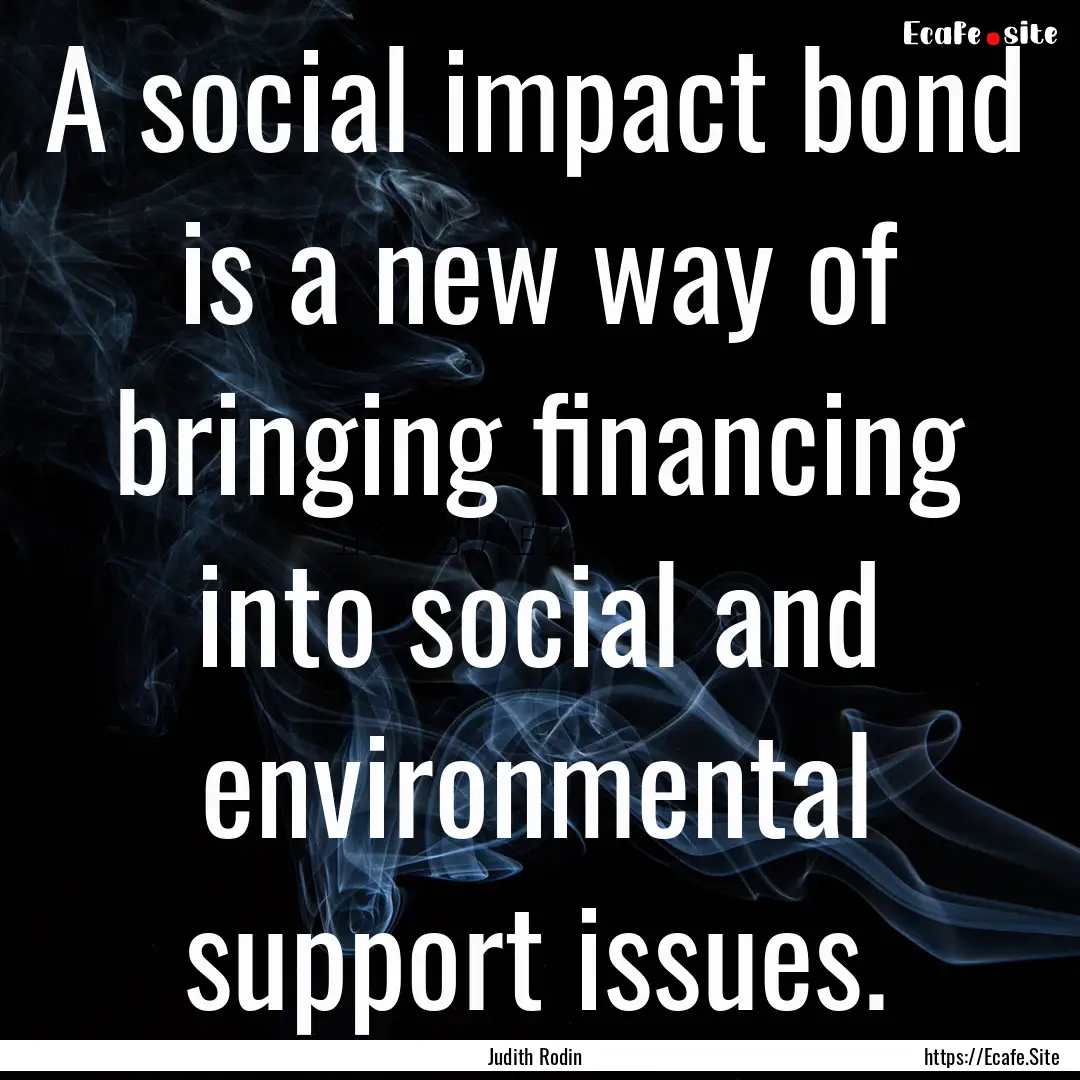 A social impact bond is a new way of bringing.... : Quote by Judith Rodin