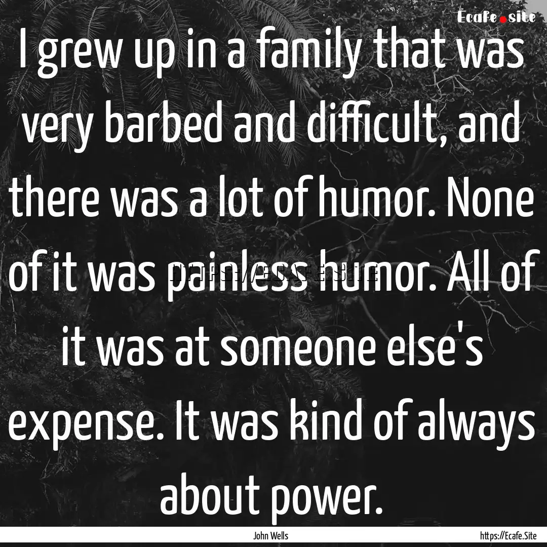 I grew up in a family that was very barbed.... : Quote by John Wells