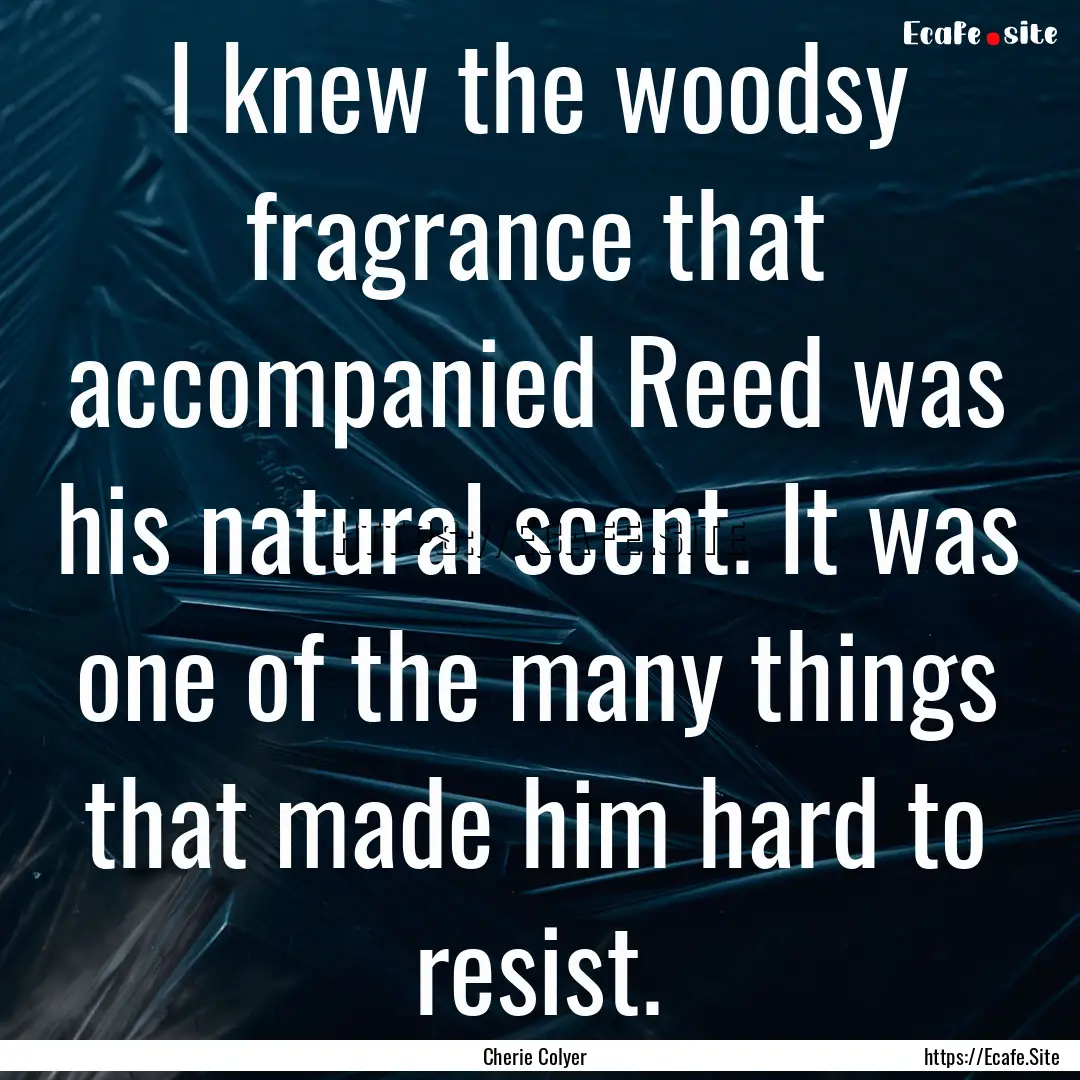 I knew the woodsy fragrance that accompanied.... : Quote by Cherie Colyer