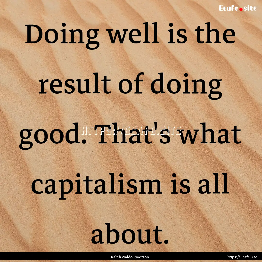 Doing well is the result of doing good. That's.... : Quote by Ralph Waldo Emerson