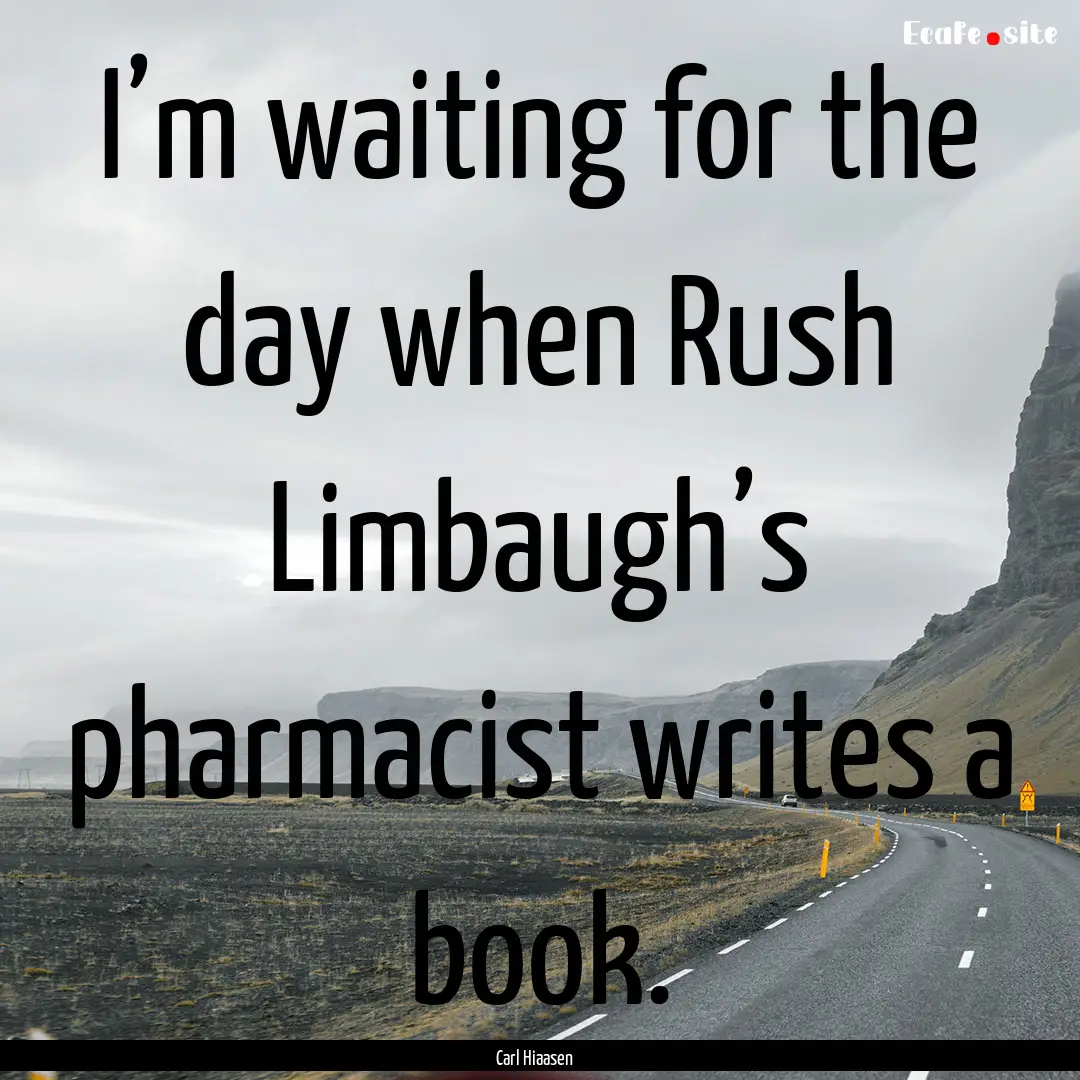 I’m waiting for the day when Rush Limbaugh’s.... : Quote by Carl Hiaasen