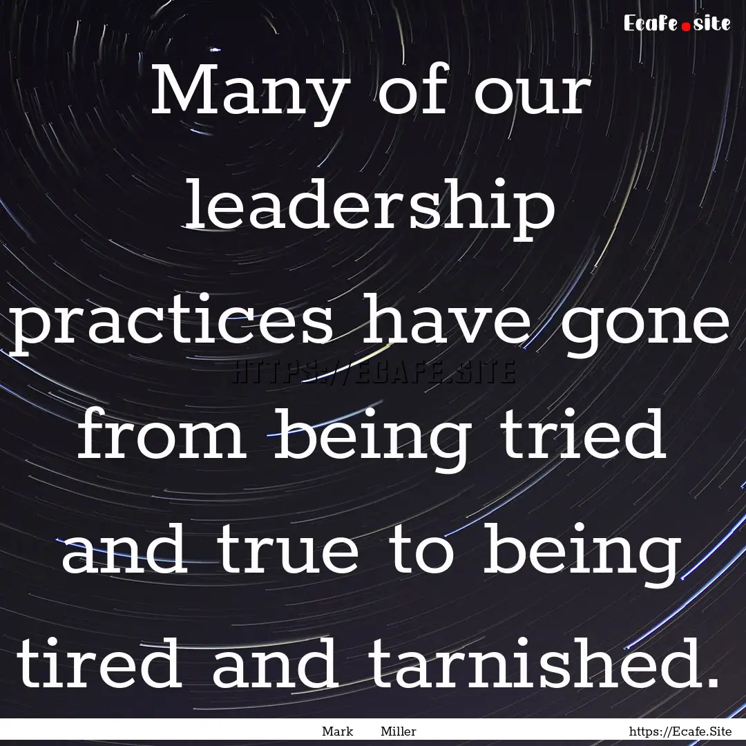 Many of our leadership practices have gone.... : Quote by Mark Miller