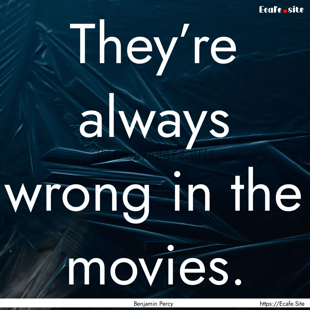 They’re always wrong in the movies. : Quote by Benjamin Percy