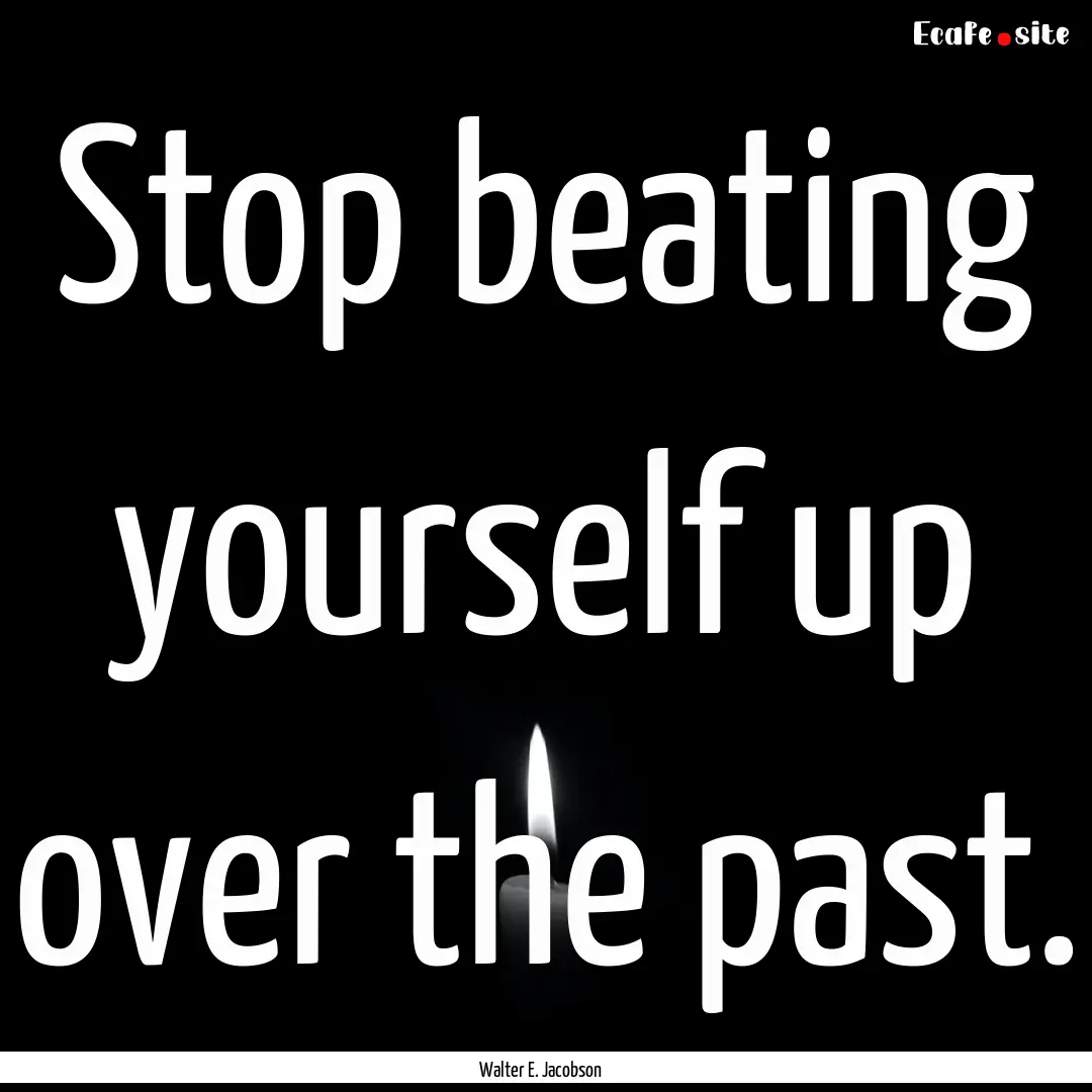 Stop beating yourself up over the past. : Quote by Walter E. Jacobson