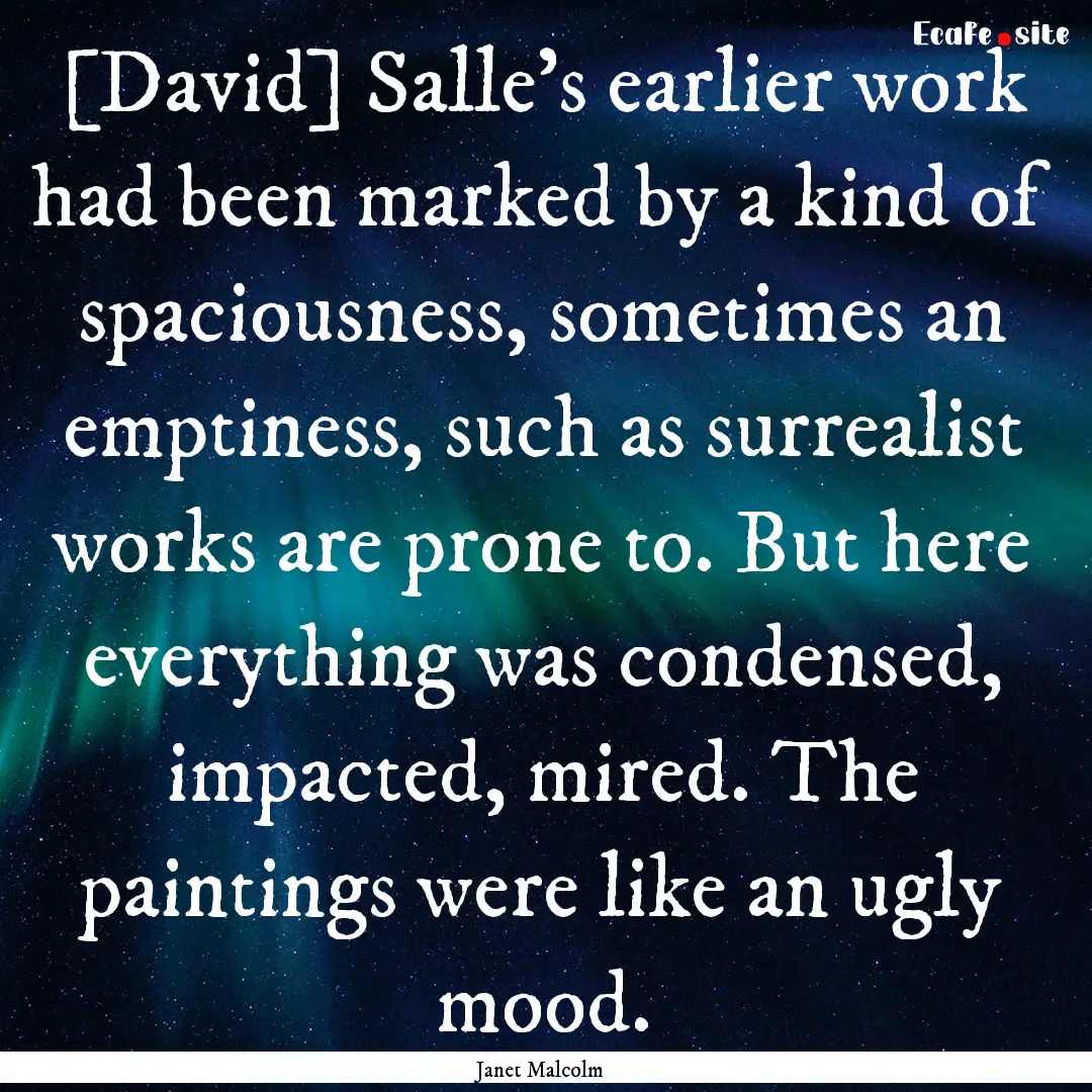 [David] Salle's earlier work had been marked.... : Quote by Janet Malcolm