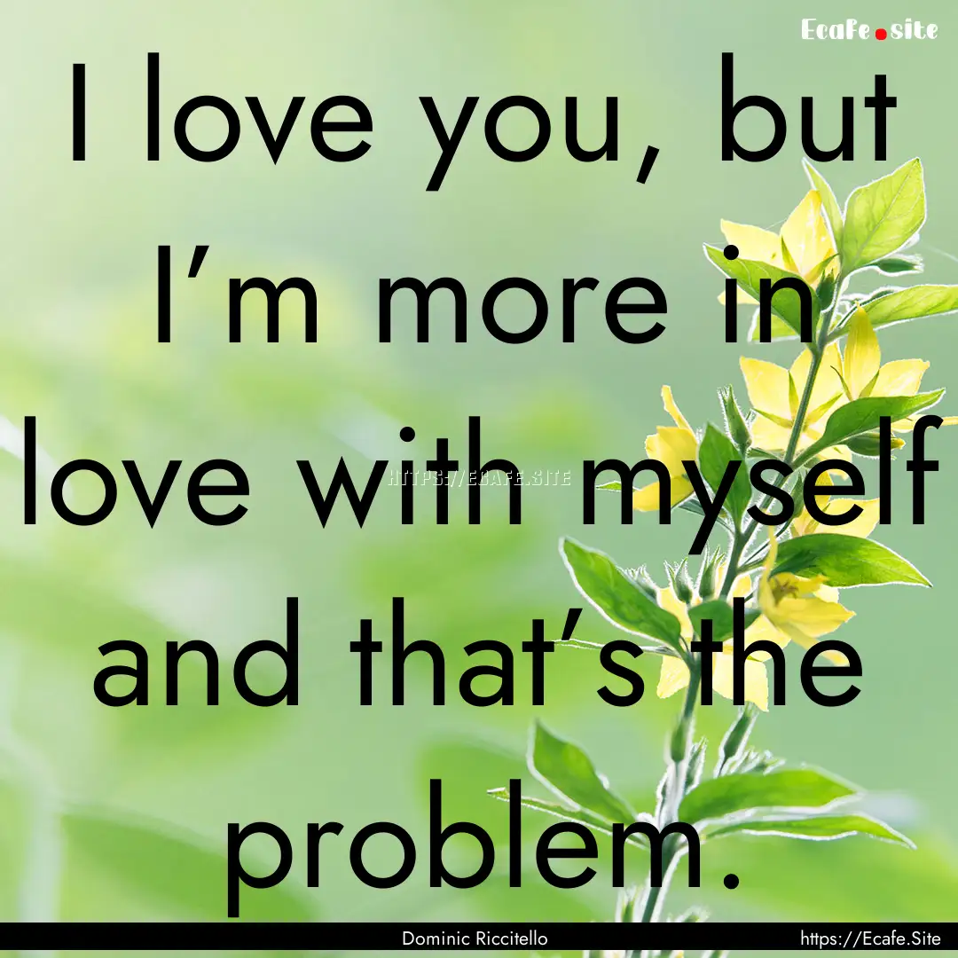 I love you, but I’m more in love with myself.... : Quote by Dominic Riccitello