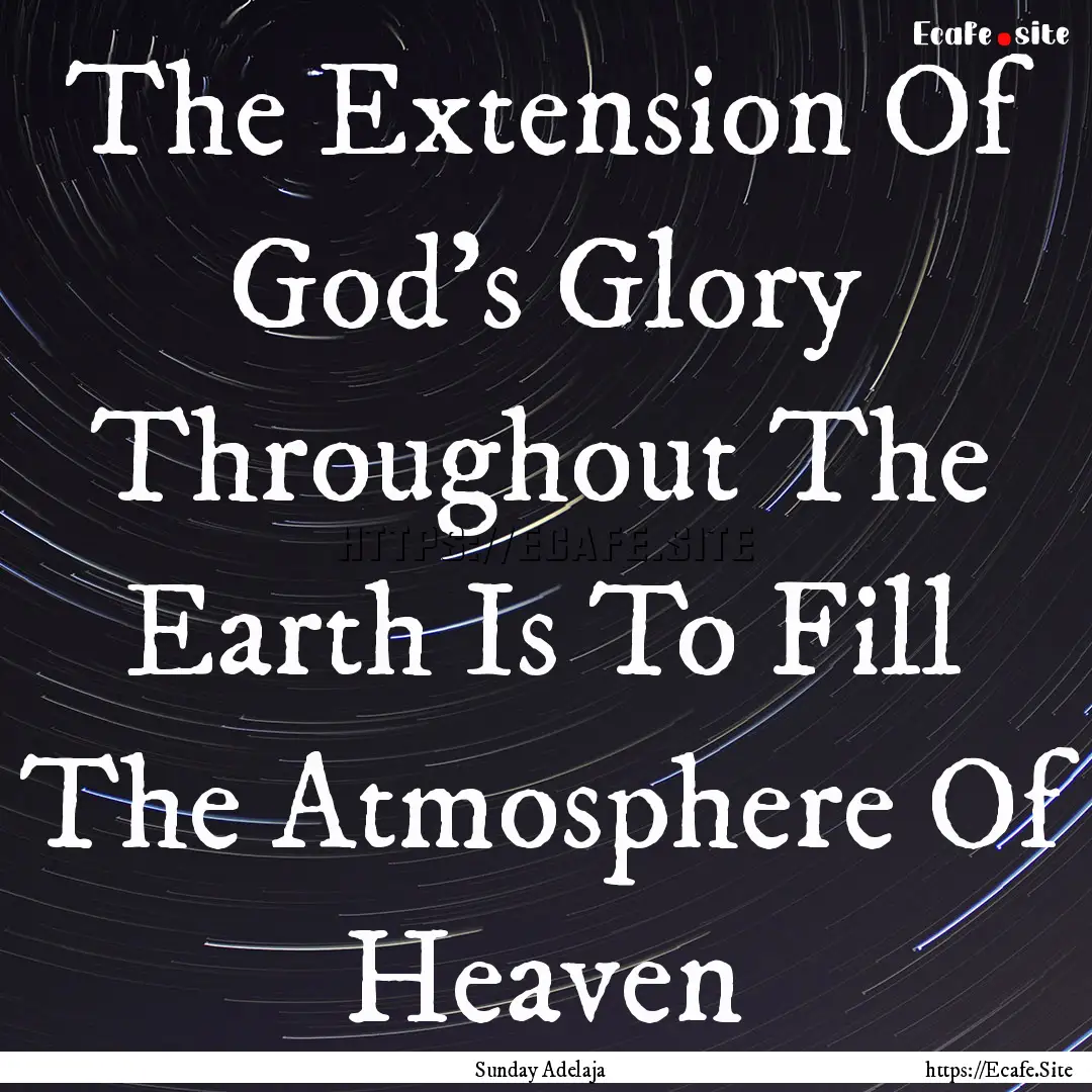 The Extension Of God’s Glory Throughout.... : Quote by Sunday Adelaja