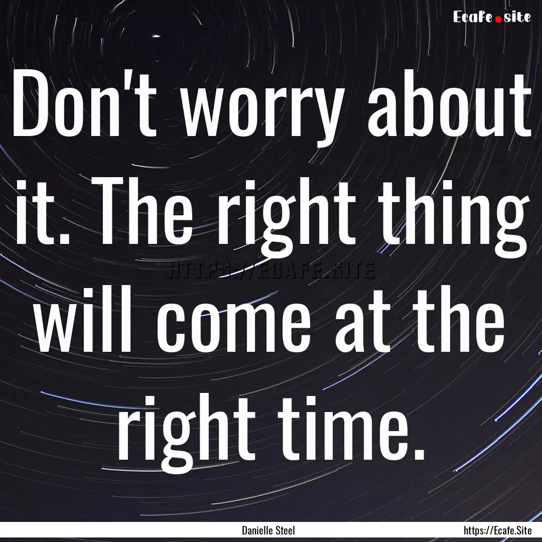 Don't worry about it. The right thing will.... : Quote by Danielle Steel