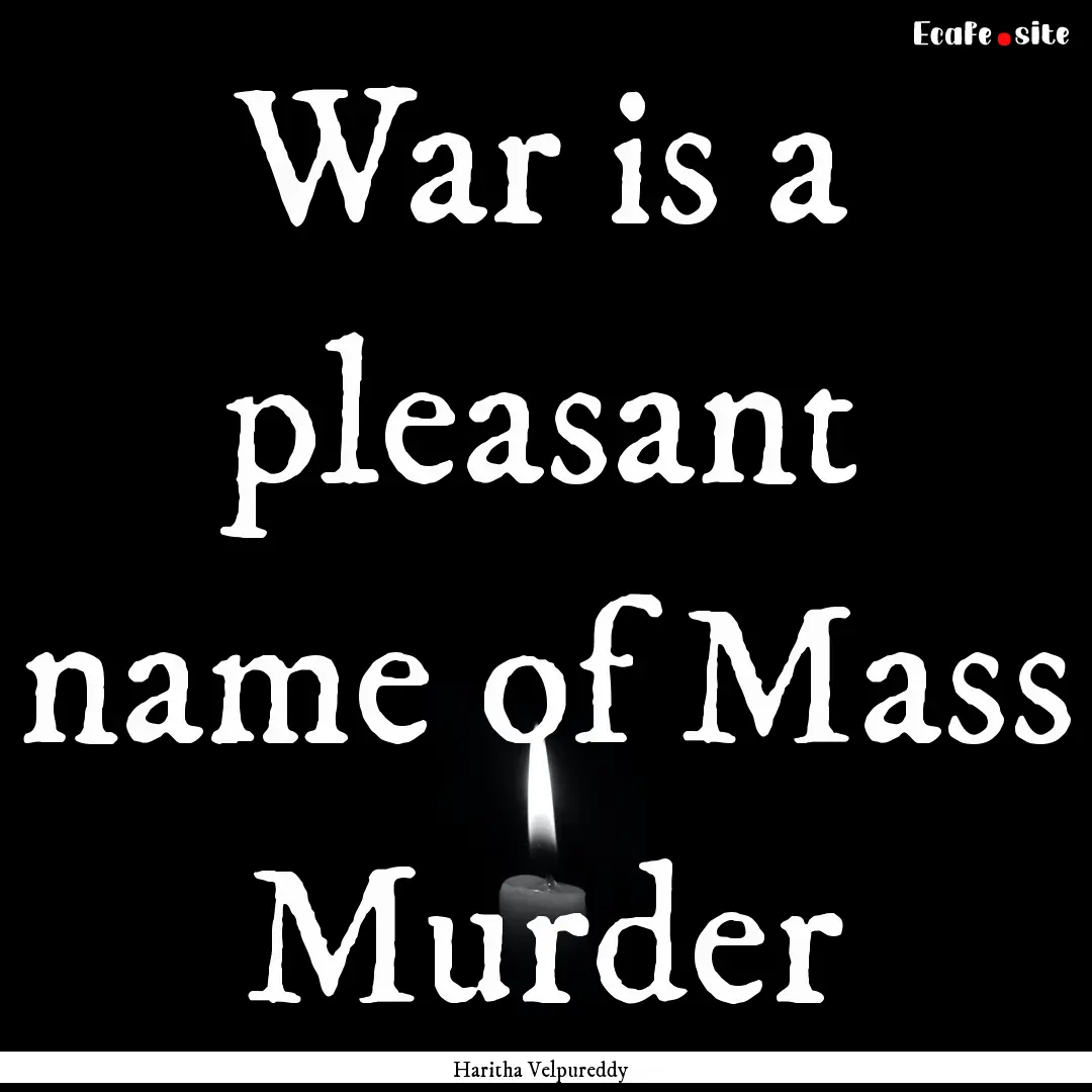 War is a pleasant name of Mass Murder : Quote by Haritha Velpureddy