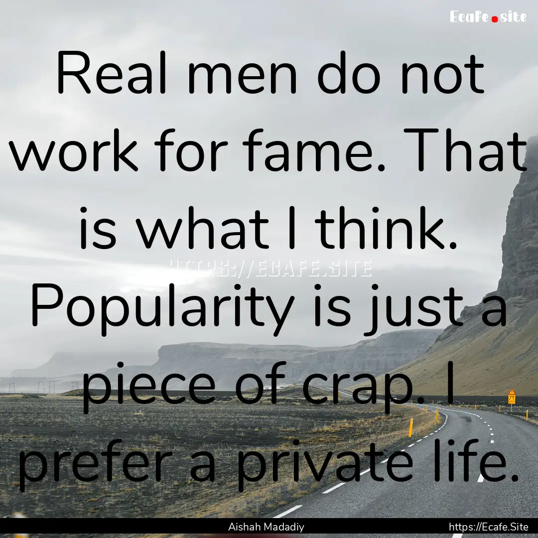 Real men do not work for fame. That is what.... : Quote by Aishah Madadiy