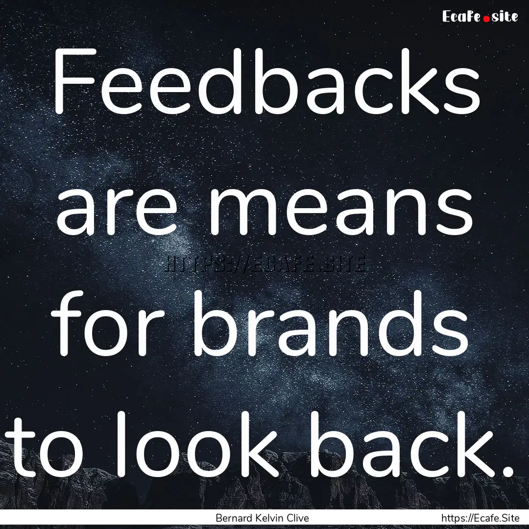 Feedbacks are means for brands to look back..... : Quote by Bernard Kelvin Clive